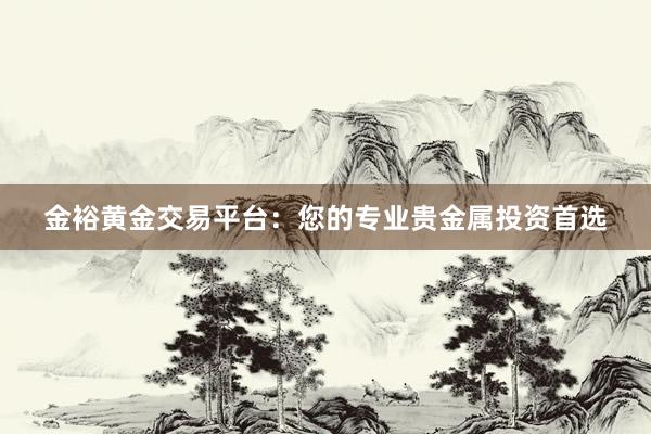 金裕黄金交易平台：您的专业贵金属投资首选