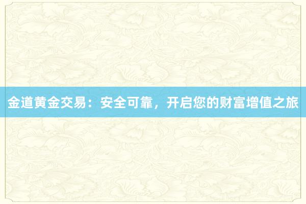 金道黄金交易：安全可靠，开启您的财富增值之旅