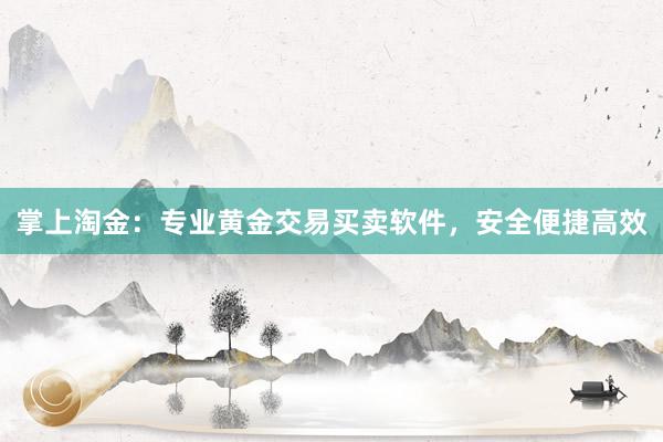 掌上淘金：专业黄金交易买卖软件，安全便捷高效